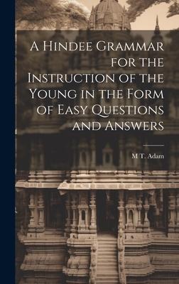 A Hindee Grammar for the Instruction of the Young in the Form of Easy Questions and Answers - M. T. Adam