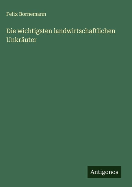 Die wichtigsten landwirtschaftlichen Unkräuter - Felix Bornemann
