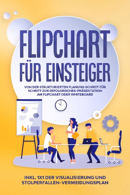 Flipchart für Einsteiger: Von der strukturierten Planung Schritt für Schritt zur erfolgreichen Präsentation am Flipchart oder Whiteboard |inkl. 1x1 der Visualisierung und Stolperfallen-Vermeidungsplan - Sophie Gerdes