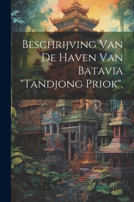 Beschrijving Van De Haven Van Batavia "Tandjong Priok". - Anonymous
