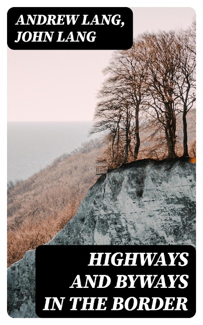 Highways and Byways in the Border - Andrew Lang, John Lang