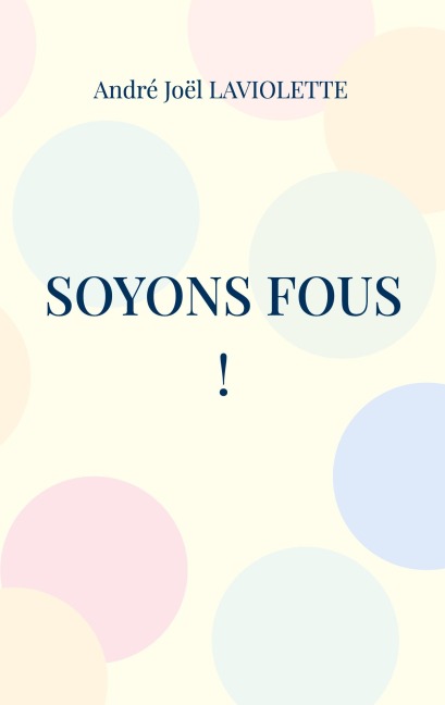 Soyons fous ! - André Joël Laviolette