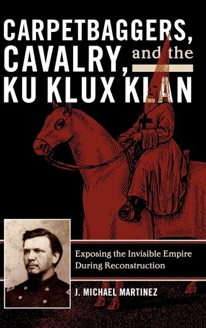 Carpetbaggers, Cavalry, and the Ku Klux Klan - J Michael Martinez