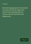 Satirische Epigramme der Deutschen von Opitz bis auf die Gegenwart. Nebst einem Anhange über die Theorie und die Geschichte des Epigrammes - H. Köpert