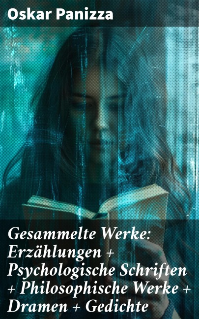 Gesammelte Werke: Erzählungen + Psychologische Schriften + Philosophische Werke + Dramen + Gedichte - Oskar Panizza