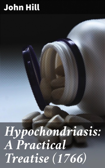 Hypochondriasis: A Practical Treatise (1766) - John Hill