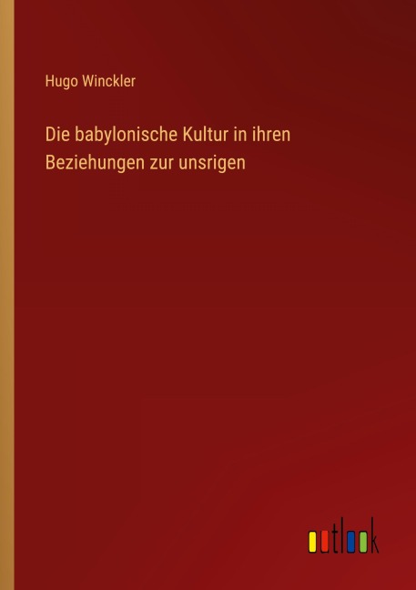 Die babylonische Kultur in ihren Beziehungen zur unsrigen - Hugo Winckler