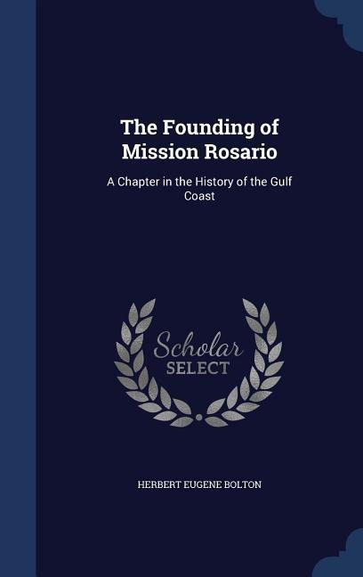 The Founding of Mission Rosario: A Chapter in the History of the Gulf Coast - Herbert Eugene Bolton