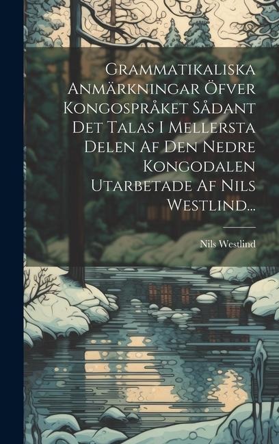 Grammatikaliska Anmärkningar Öfver Kongospråket Sådant Det Talas I Mellersta Delen Af Den Nedre Kongodalen Utarbetade Af Nils Westlind... - Nils Westlind