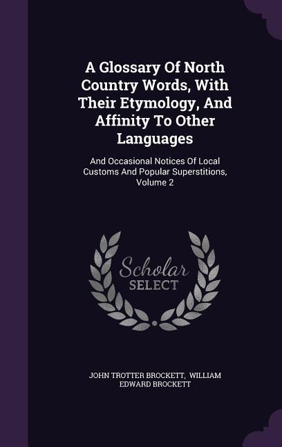 A Glossary Of North Country Words, With Their Etymology, And Affinity To Other Languages: And Occasional Notices Of Local Customs And Popular Supersti - John Trotter Brockett