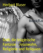 Cover-Bild zum Titel 'Gott, die trügerische Fantasie - Jesuswahn, Religiotie und Reliquien' von 'Herbert Blaser'