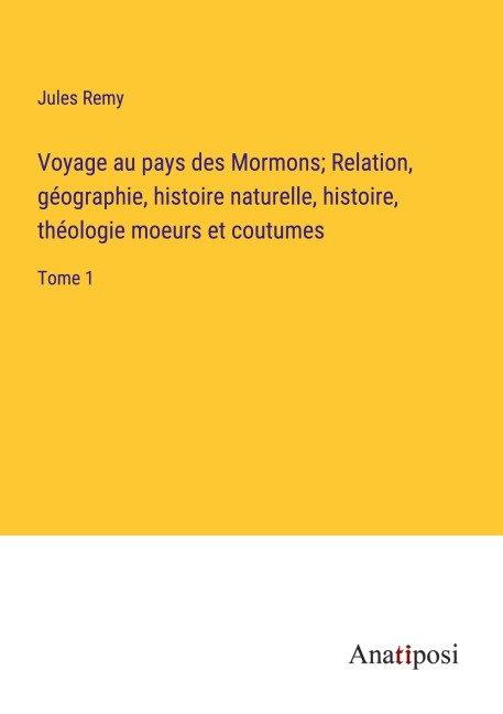 Voyage au pays des Mormons; Relation, géographie, histoire naturelle, histoire, théologie moeurs et coutumes - Jules Remy