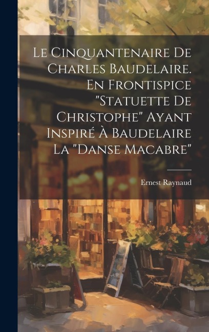 Le Cinquantenaire de Charles Baudelaire. En frontispice "Statuette de Christophe" ayant inspiré à Baudelaire la "Danse macabre" - Ernest Raynaud
