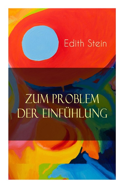 Zum Problem der Einfühlung: Das Wesen der Einfühlungsakte, Die Konstitution des psychophysischen Individuums & Einfühlung als Verstehen geistiger - Edith Stein
