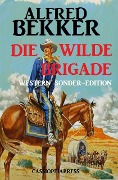 Die wilde Brigade: Western Sonder-Edition - Alfred Bekker