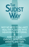 The Sudist Way: The Wisdom of Balancing Healthy Joy with Meaningful Suffering and the Solution to Chronic Depression, Anxiety, and Pain - Pierre Dalcourt