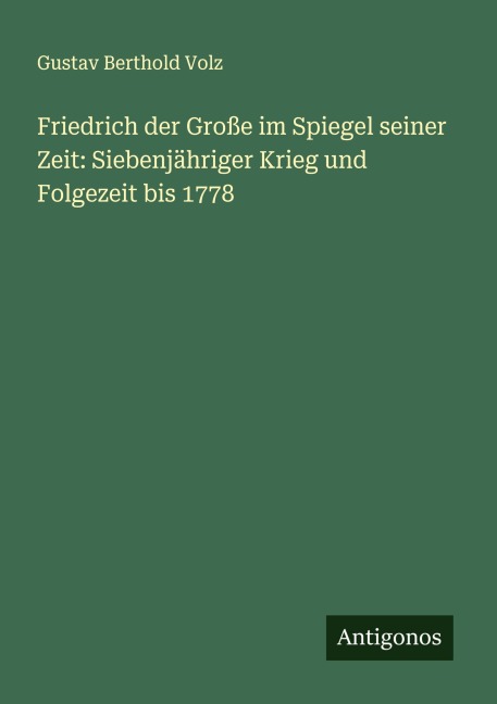 Friedrich der Große im Spiegel seiner Zeit: Siebenjähriger Krieg und Folgezeit bis 1778 - Gustav Berthold Volz