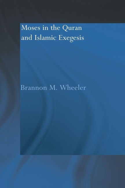 Moses in the Qur'an and Islamic Exegesis - Brannon M. Wheeler