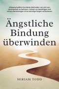 Cover-Bild zum Titel 'Ängstliche Bindung überwinden: Wissenschaftlich fundierte Methoden, um sich von Unsicherheit zu befreien, Grübeln zu bewältigen und sichere Beziehungen ohne ständige Sorgen aufzubauen' von 'Miriam Todd'