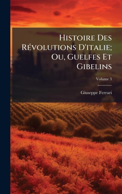 Histoire Des RÃ(c)volutions D'italie; Ou, Guelfes Et Gibelins - Giuseppe Ferrari
