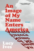 Cover-Bild zum Titel 'An Image of My Name Enters America' von 'Lucy Ives'
