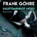 Hauptbahnhof Mord - Kurz-Krimi (Ungekürzt) - Frank Göhre