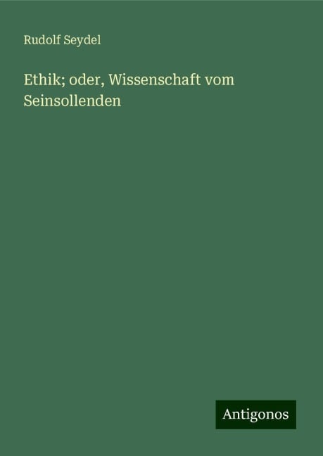 Ethik; oder, Wissenschaft vom Seinsollenden - Rudolf Seydel