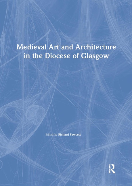 Medieval Art and Architecture in the Diocese of Glasgow - Richard Fawcett