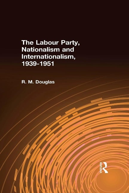 The Labour Party, Nationalism and Internationalism, 1939-1951 - R. M. Douglas