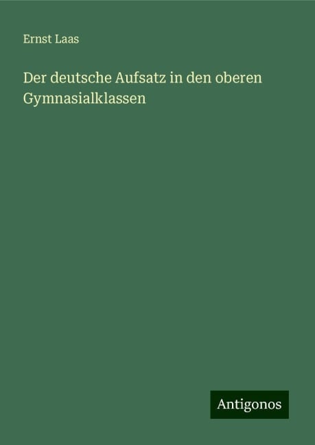 Der deutsche Aufsatz in den oberen Gymnasialklassen - Ernst Laas