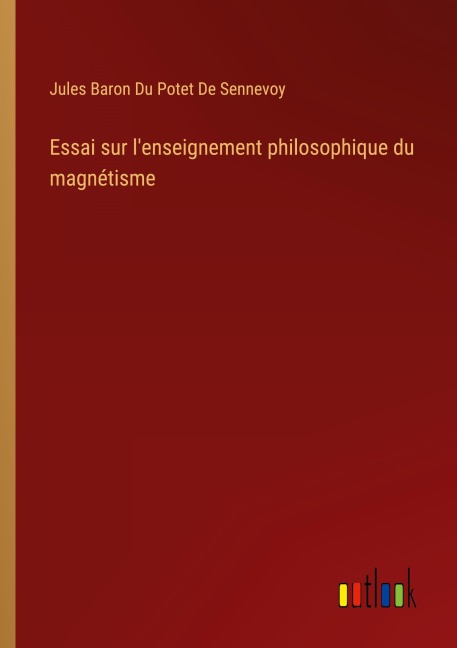 Essai sur l'enseignement philosophique du magnétisme - Jules Baron Du Potet de Sennevoy