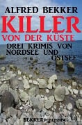 Killer von der Küste: Drei Krimis von Nordsee und Ostsee - Alfred Bekker