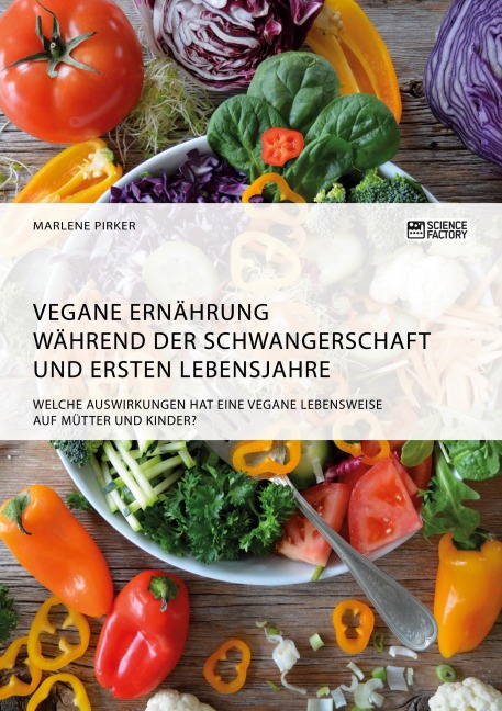 Vegane Ernährung während der Schwangerschaft und ersten Lebensjahre. Welche Auswirkungen hat eine vegane Lebensweise auf Mütter und Kinder? - Marlene Pirker
