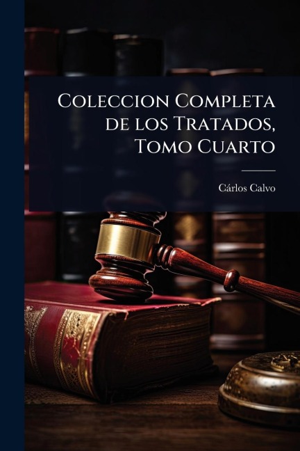 Coleccion Completa de los Tratados, Tomo Cuarto - Càrlos Calvo