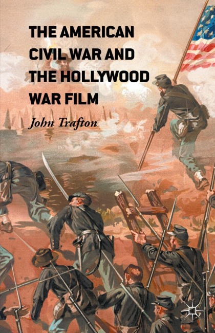 The American Civil War and the Hollywood War Film - John Trafton