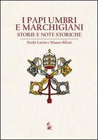 I papi umbri e marchigiani. Storie e note storiche - Paolo Latini, Mauro Bifani
