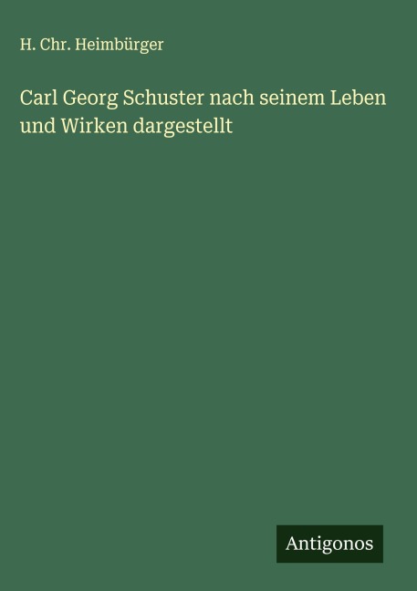 Carl Georg Schuster nach seinem Leben und Wirken dargestellt - H. Chr. Heimbürger