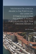 Cover-Bild zum Titel 'Vestigios Da Lingua Arabica Em Portugal, Ou Lexicon Etymologico Das Palavras, E Nomes Portuguezes, Que Tem Origem Arabica' von 'João De Sousa'