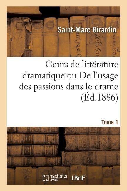 Cours de Littérature Dramatique Ou de l'Usage Des Passions Dans Le Drame Tome 1 - Saint-Marc Girardin