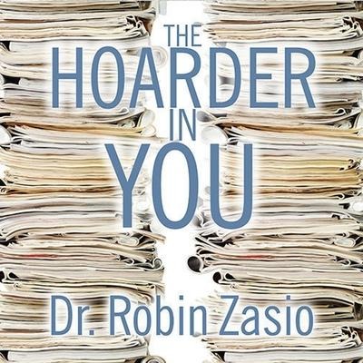 The Hoarder in You: How to Live a Happier, Healthier, Uncluttered Life - Robin Zasio