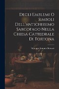 Cover-Bild zum Titel 'Degli Emblemi O Simboli Dell'antichissimo Sarcofago Nella Chiesa Cattedrale Di Tortona' von 'Giuseppe Antonio Bottazzi'