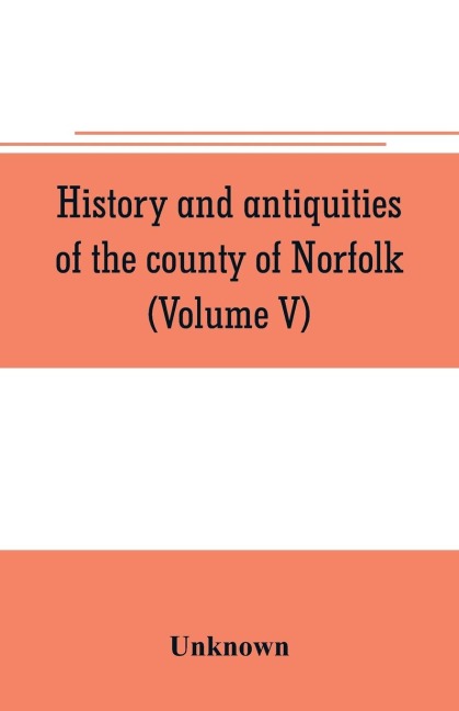History and antiquities of the county of Norfolk (Volume V) - Unknown