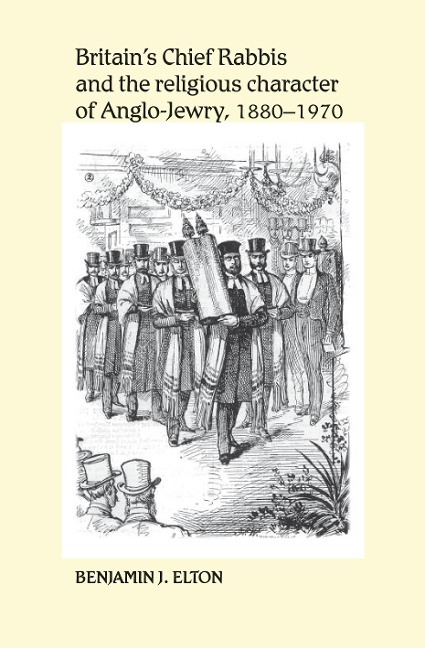 Britain's Chief Rabbis and the religious character of Anglo-Jewry, 1880-1970 - Benjamin Elton