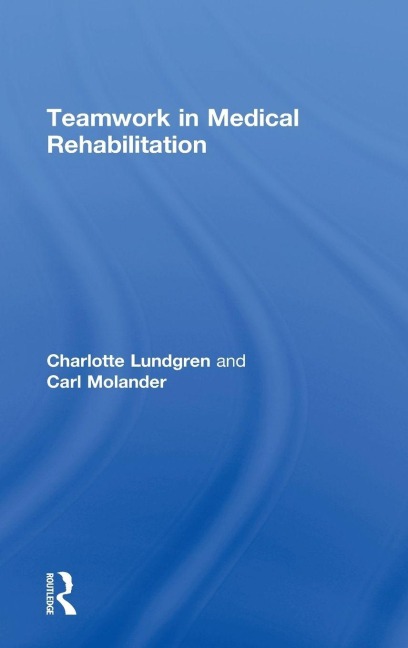 Teamwork in Medical Rehabilitation - Charlotte Lundgren, Carl Molander