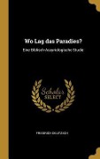 Wo Lag Das Paradies?: Eine Biblisch-Assyriologische Studie - Friedrich Delitzsch