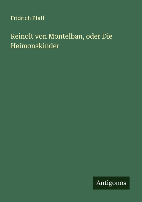 Reinolt von Montelban, oder Die Heimonskinder - Fridrich Pfaff