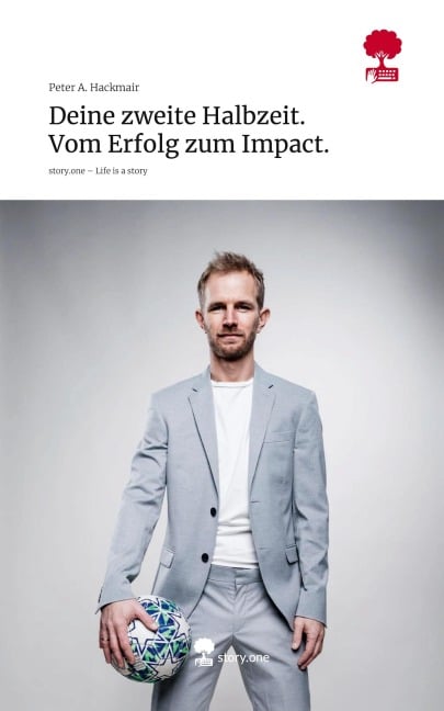 Deine zweite Halbzeit. Vom Erfolg zum Impact.. Life is a Story - story.one - Peter A. Hackmair
