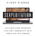 Sexploitation Lib/E: Helping Kids Develop Healthy Sexuality in a Porn-Driven World - Cindy Pierce