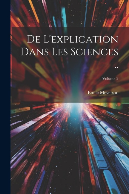 De l'explication dans les sciences ..; Volume 2 - Emile Meyerson