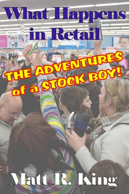What Happens in Retail: The Adventures of a Stock Boy - Matt R. King